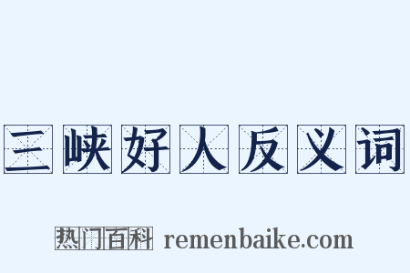 三峡好人反义词是什么意思的图片